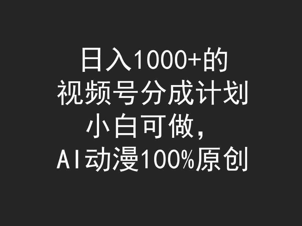 日入1000+的视频号分成计划，小白可做，AI动漫100%原创-满月文化项目库