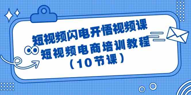 短视频-闪电开悟视频课：短视频电商培训教程（10节课）-满月文化项目库