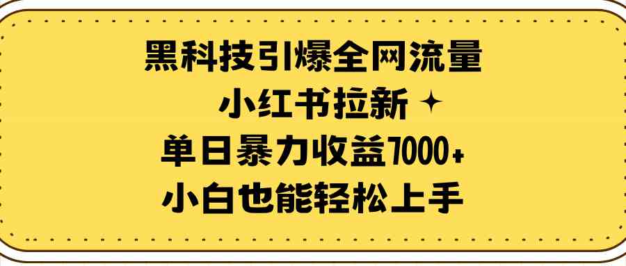 黑科技引爆全网流量小红书拉新，单日暴力收益7000+，小白也能轻松上手-满月文化项目库