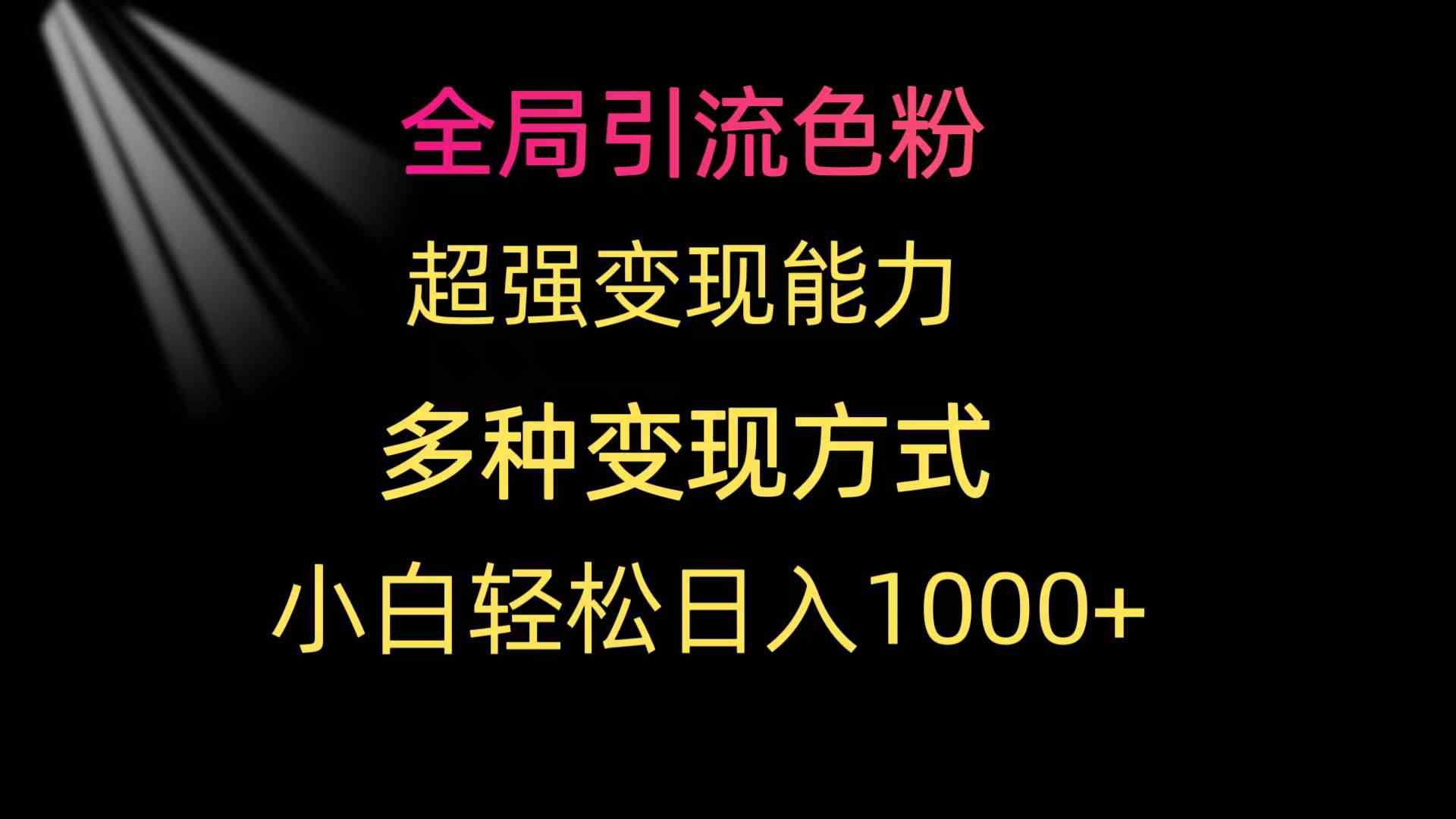 全局引流色粉 超强变现能力 多种变现方式 小白轻松日入1000+-满月文化项目库