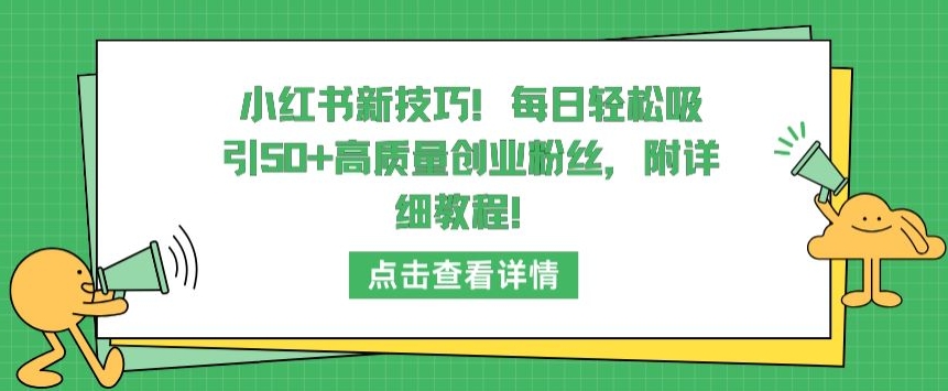 小红书新技巧，每日轻松吸引50+高质量创业粉丝，附详细教程-满月文化项目库