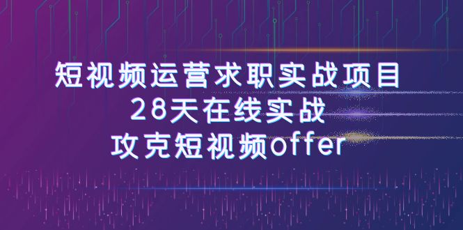 短视频运-营求职实战项目，28天在线实战，攻克短视频offer（46节课）-满月文化项目库