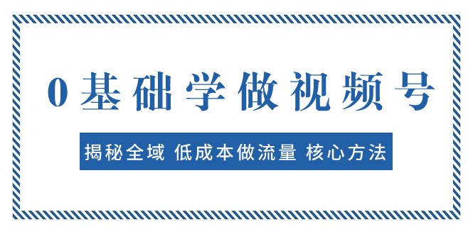 0基础学做视频号：揭秘全域 低成本做流量 核心方法 快速出爆款 轻松变现-满月文化项目库