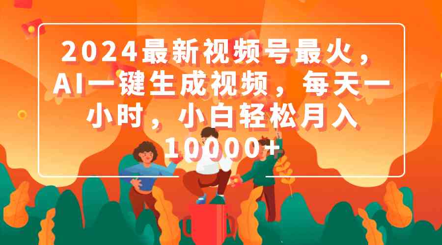 2024最新视频号最火，AI一键生成视频，每天一小时，小白轻松月入10000+-满月文化项目库