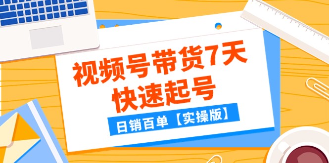 某公众号付费文章：视频号带货7天快速起号，日销百单【实操版】-满月文化项目库