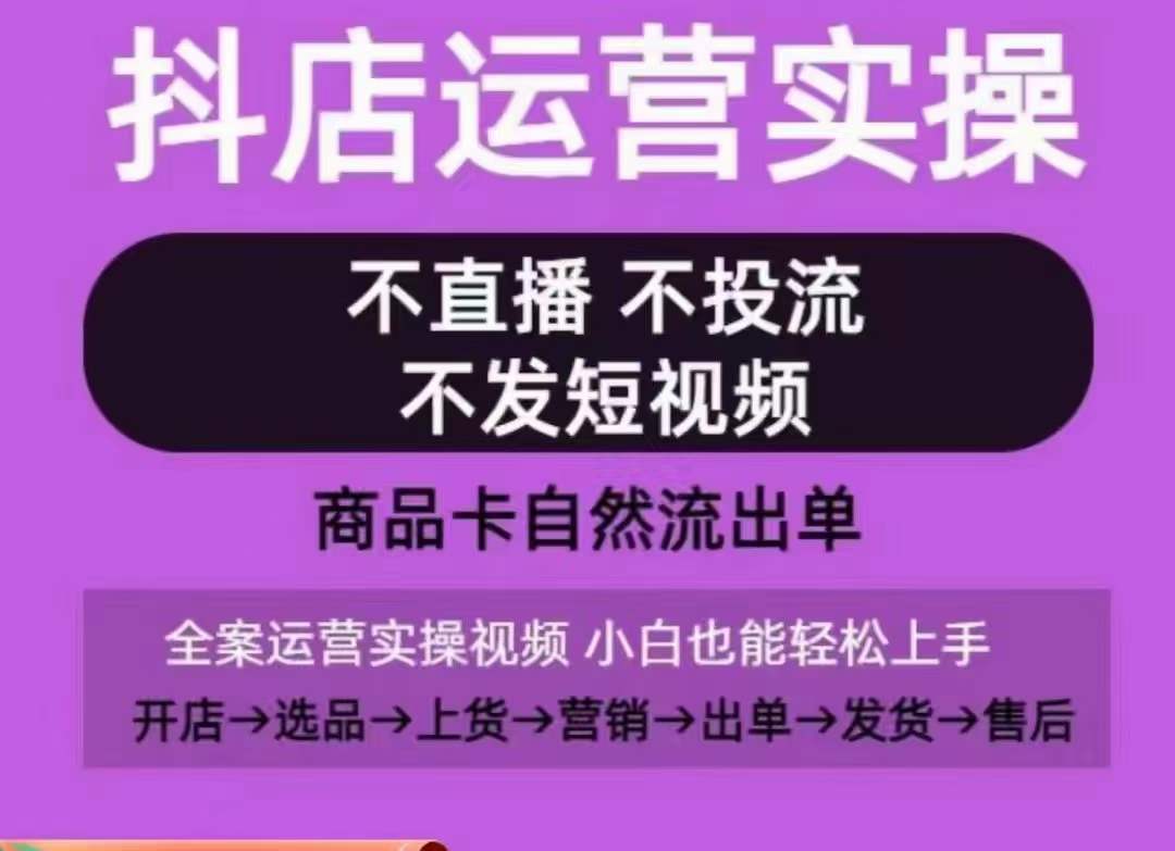 抖店运营实操课，从0-1起店视频全实操，不直播、不投流、不发短视频，商品卡自然流出单-满月文化项目库