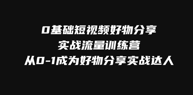 图片[1]-0基础短视频好物分享实战流量训练营，从0-1成为好物分享实战达人-满月文化项目库