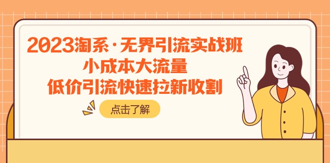 2023淘系·无界引流实战班：小成本大流量，低价引流快速拉新收割-满月文化项目库