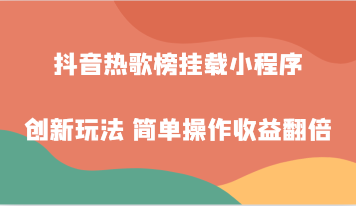 抖音热歌榜挂载小程序创新玩法，适合新手小白，简单操作收益翻倍！-满月文化项目库