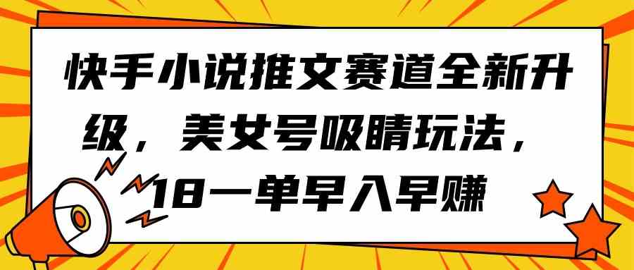 快手小说推文赛道全新升级，美女号吸睛玩法，18一单早入早赚-满月文化项目库