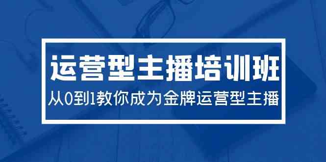 2024运营型主播培训班：从0到1教你成为金牌运营型主播（29节课）-满月文化项目库