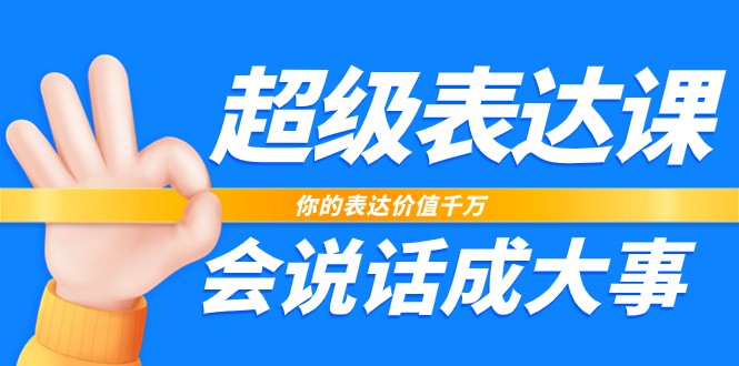 超级表达课，你的表达价值千万，会说话成大事（17节课）-满月文化项目库