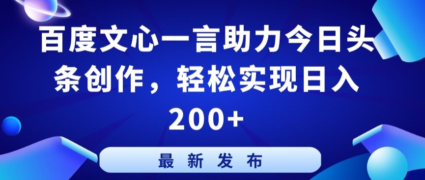 百度文心一言助力今日头条创作，轻松实现日入200+-满月文化项目库