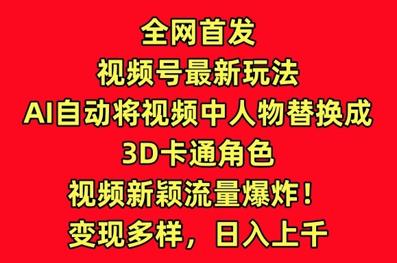 全网首发视频号最新玩法，AI自动将视频中人物替换成3D卡通角色，视频新颖流量爆炸-满月文化项目库