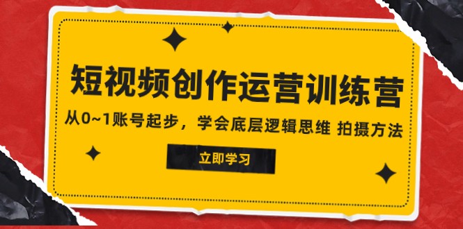 2023短视频创作运营训练营，从0~1账号起步，学会底层逻辑思维 拍摄方法-满月文化项目库