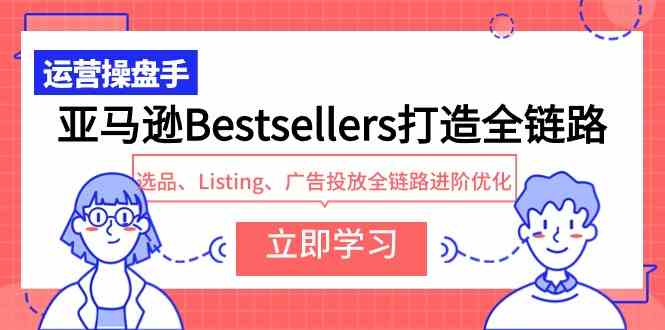 亚马逊Bestsellers打造全链路，选品、Listing、广告投放全链路进阶优化-满月文化项目库