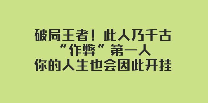 某付费文章：破局王者！此人乃千古“作弊”第一人，你的人生也会因此开挂-满月文化项目库