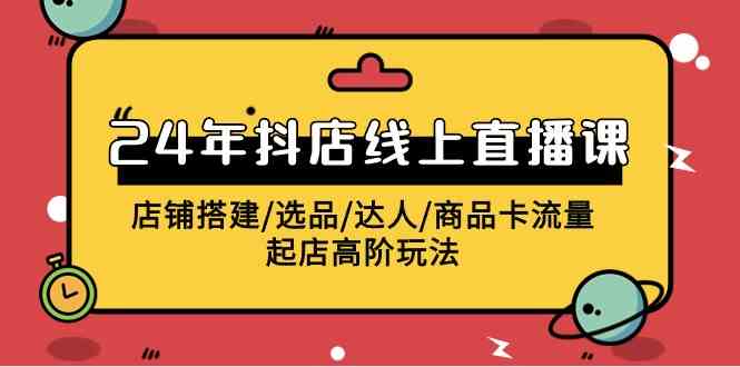 2024年抖店线上直播课，店铺搭建/选品/达人/商品卡流量/起店高阶玩法-满月文化项目库