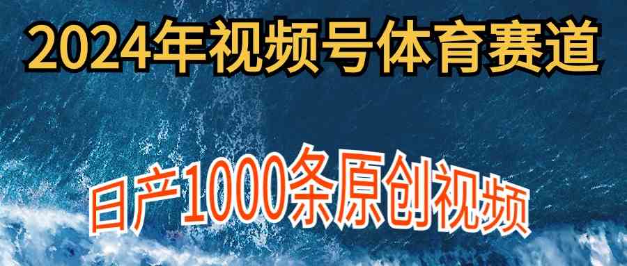 2024年体育赛道视频号，新手轻松操作， 日产1000条原创视频,多账号多撸分成-满月文化项目库