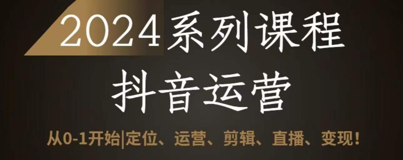 2024抖音运营全套系列课程，从0-1开始，定位、运营、剪辑、直播、变现-满月文化项目库