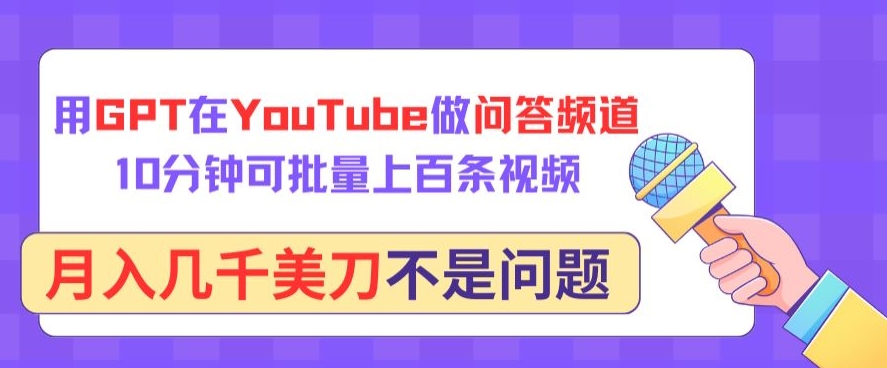 用GPT在YouTube做问答频道，10分钟可批量上百条视频，月入几千美刀不是问题-满月文化项目库