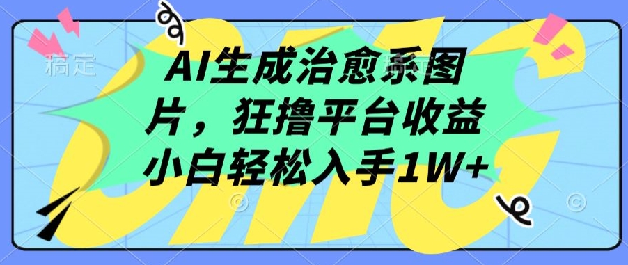 AI生成治愈系图片，狂撸平台收益，小白轻松入手1W+-满月文化项目库