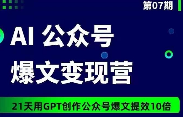 AI公众号爆文变现营07期，21天用GPT创作爆文提效10倍-满月文化项目库