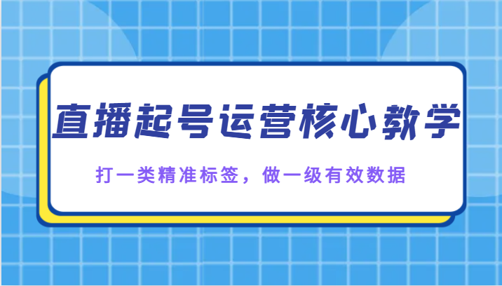 直播起号运营核心教学，打一类精准标签，做一级有效数据-满月文化项目库