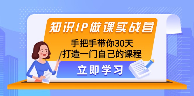 知识IP做课实战营，手把手带你30天打造一门自己的课程-满月文化项目库