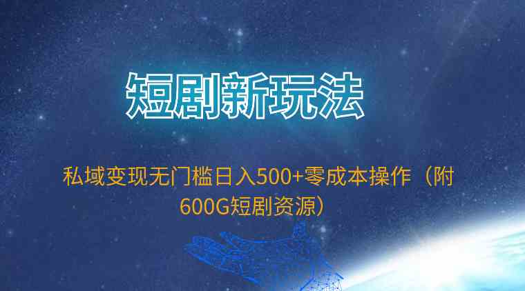 短剧新玩法，私域变现无门槛日入500+零成本操作（附600G短剧资源）-满月文化项目库