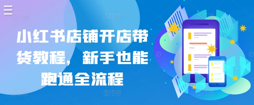 小红书店铺开店带货教程，新手也能跑通全流程-满月文化项目库