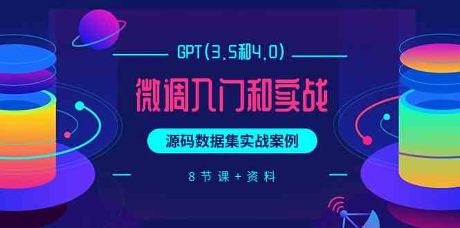 GPT(3.5和4.0)微调入门和实战，源码数据集实战案例（8节课+资料）-满月文化项目库