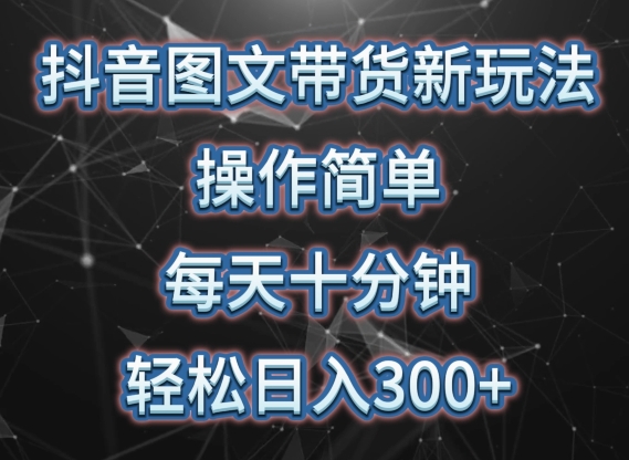 抖音图文带货新玩法， 操作简单，每天十分钟，轻松日入300+，可矩阵操作-满月文化项目库