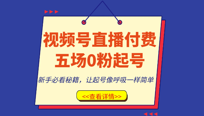 视频号直播付费五场0粉起号课，新手必看秘籍，让起号像呼吸一样简单-满月文化项目库