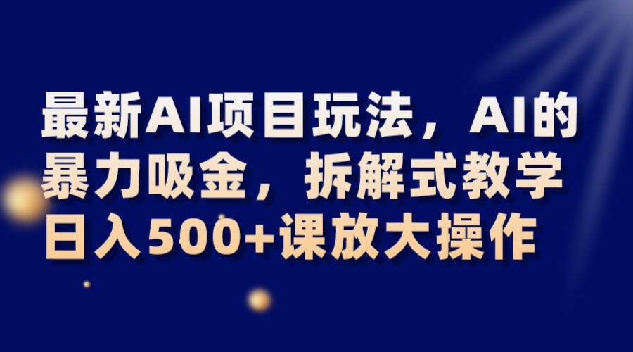 最新AI项目玩法，AI的暴力吸金，拆解式教学，日入500+课放大操作-满月文化项目库