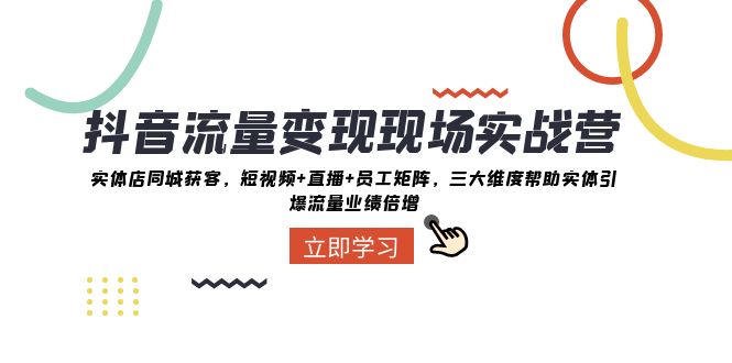 抖音流量变现现场实战营：实体店同城获客，三大维度帮助实体引爆流量业绩倍增-满月文化项目库