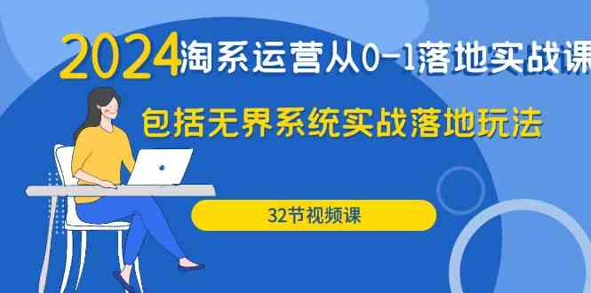 2024·淘系运营从0-1落地实战课：包括无界系统实战落地玩法（32节）-满月文化项目库