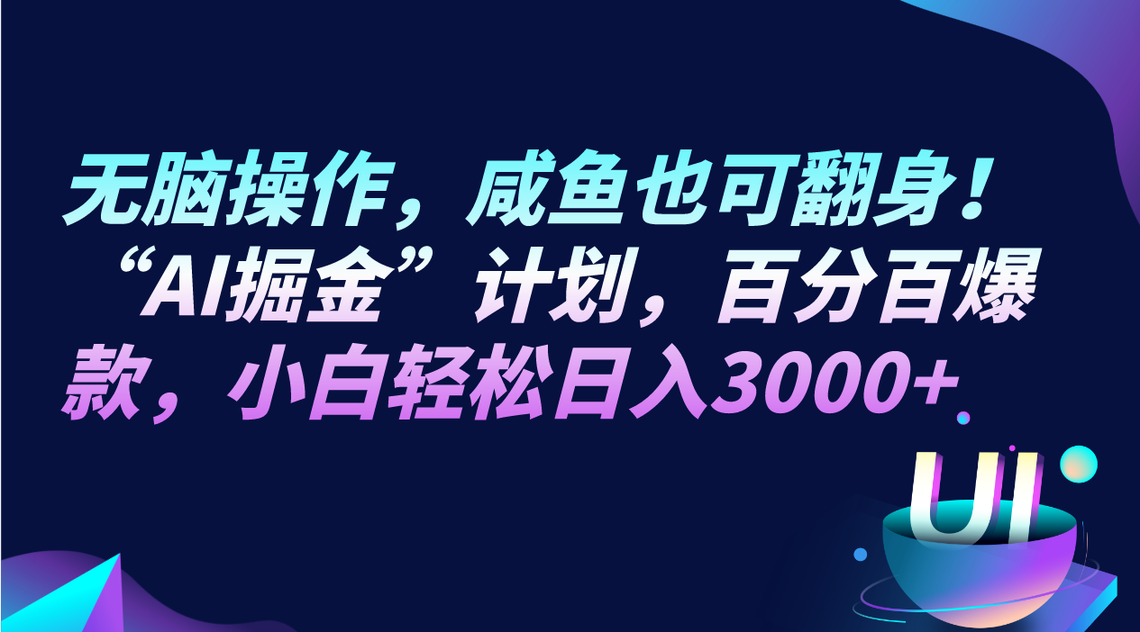 无脑操作，咸鱼也可翻身！“AI掘金“计划，百分百爆款，小白轻松日入3000+-满月文化项目库