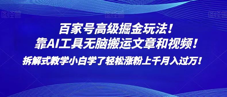 百家号高级掘金玩法！靠AI无脑搬运文章和视频！小白学了轻松涨粉上千月入过万！-满月文化项目库