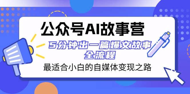 公众号AI故事营 最适合小白的自媒体变现之路 5分钟出一篇爆文故事全流程-满月文化项目库