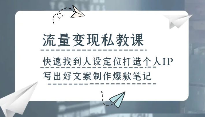 流量变现私教课，快速找到人设定位打造个人IP，写出好文案制作爆款笔记-满月文化项目库