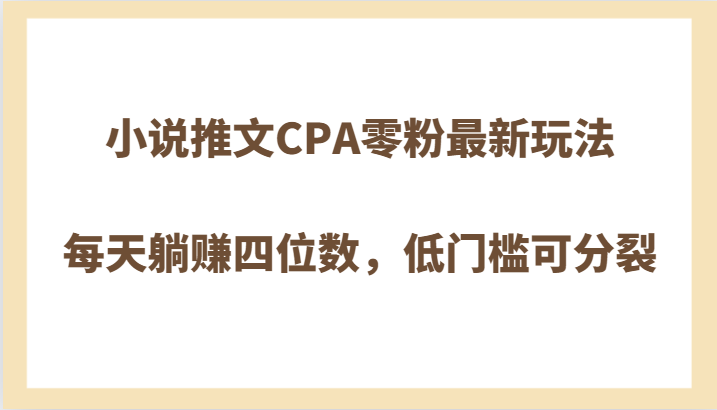 小说推文CPA零粉最新玩法，每天躺赚四位数，低门槛可分裂-满月文化项目库