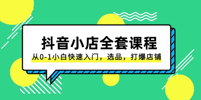 抖音小店全套课程，从0-1小白快速入门，选品，打爆店铺（131节课）-满月文化项目库