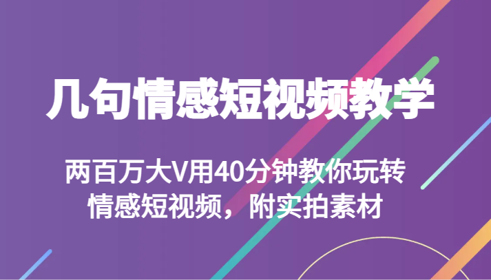 几句情感短视频教学 两百万大V用40分钟教你玩转情感短视频，附实拍素材-满月文化项目库