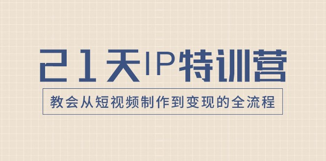 21天IP特训营，教会从短视频制作到变现的全流程-满月文化项目库