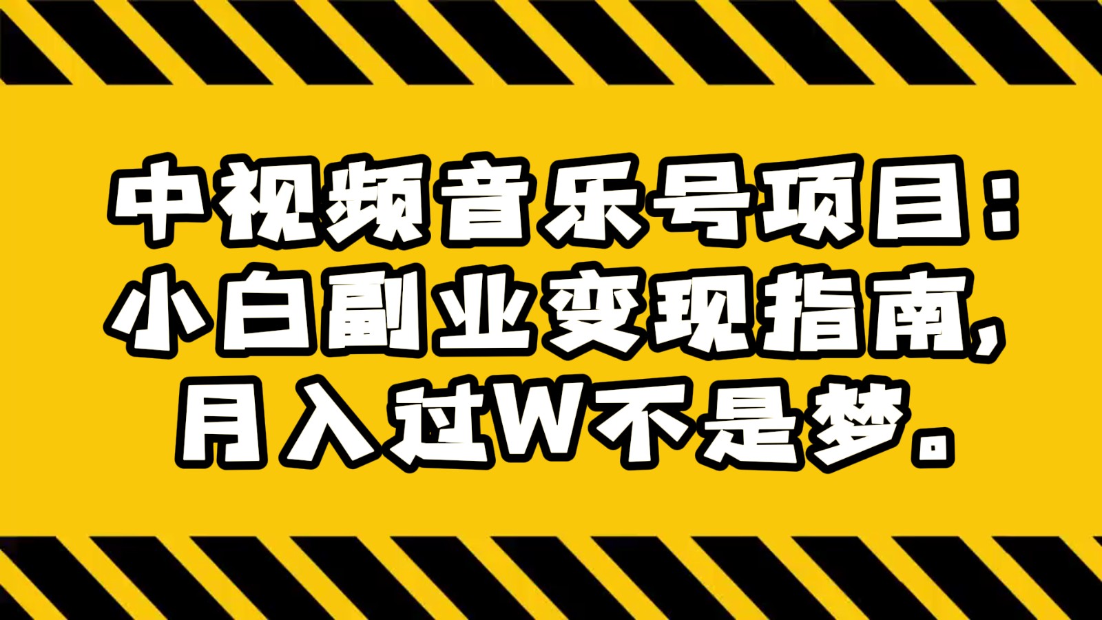 中视频音乐号项目：小白副业变现指南，月入过W不是梦。-满月文化项目库