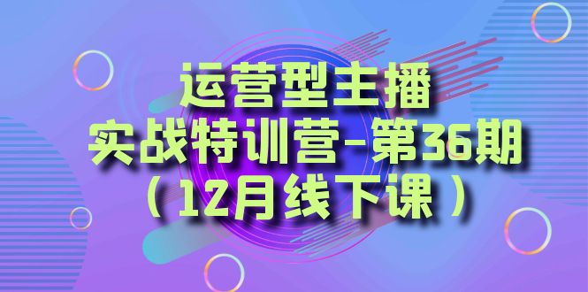 运营型主播实战特训营-第36期（12月线下课）从底层逻辑到起号思路、千川投放思路-满月文化项目库