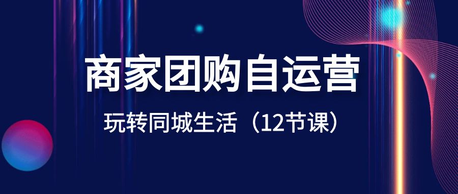 商家团购自运营-玩转同城生活（12节课）-满月文化项目库