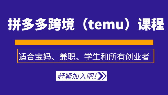 拼多多跨境（temu）课程，适合宝妈、兼职、学生和所有创业者-满月文化项目库