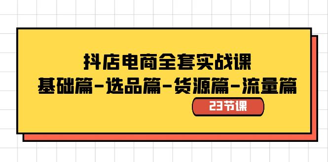 抖店电商全套实战课：基础篇-选品篇-货源篇-流量篇（23节课）-满月文化项目库